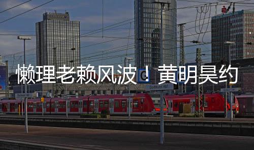 明昊 人爆现身懒理老赖约妹黄后首旧火气依风波